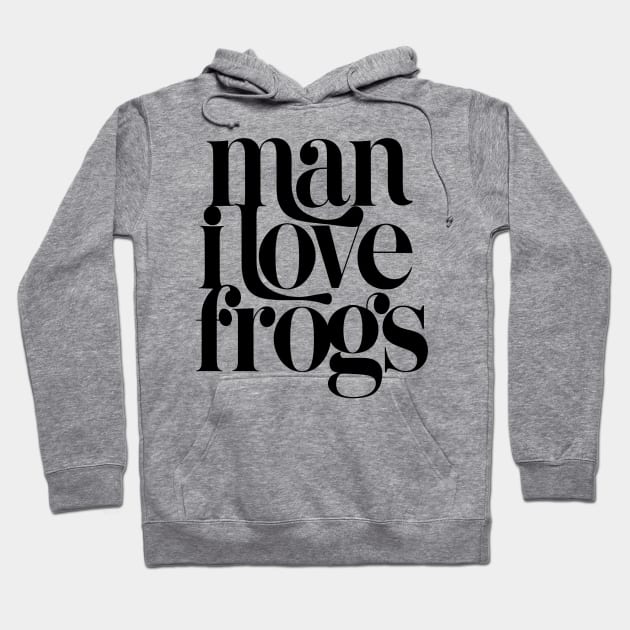 Man I Love Frogs Hoodie by Evergreen